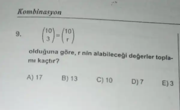 Kombinasyon
9. (} 10 3 )
olduğuna gõre, r nin alabileceği değerler topla-
mi kaçtir?
A) 17
B) 13
C) 10
D) 7
E) 3