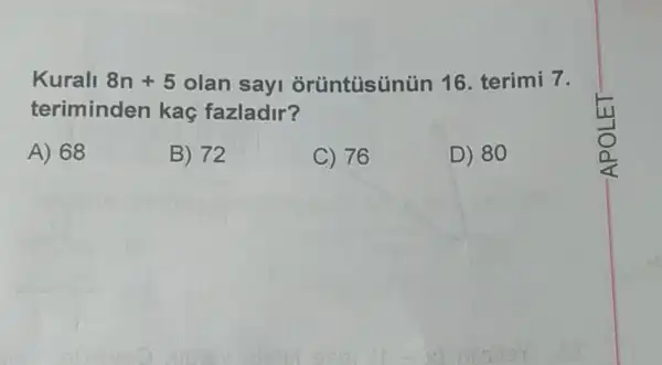 Kurall 8n+5 olan sayi orüntüsúnün 16. terimi 7.
teriminden kaç fazladir?
A) 68
B) 72
C) 76
D) 80