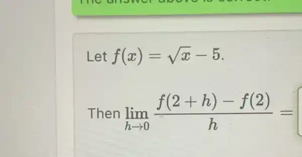 Let f(x)=sqrt (x)-5
Then lim _(harrow 0)(f(2+h)-f(2))/(h)=