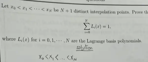 Let
x_(0)lt x_(1)lt ... lt x_(N) be N+1 distinct interpolation points. Prove th
sum _(i=0)^NL_(i)(x)=1
where L_(i)(x) for i=0,1,... ,N are the Lagrange basis polynomials.