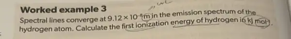 lines converge at 9.12times 10^-8m
in the emission of the
hydrogen atom Calculate the first ionization energy of hydrogen if k) mol
Worked example 3