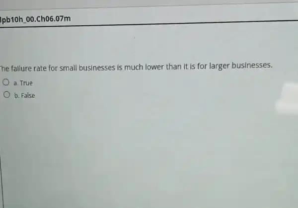 lpb10h 00.Ch06.07m
he failure rate for small businesses is much lower than it is for larger businesses.
a. True
b. False