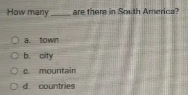 How many __ are there in South America?
a. town
b. city
c. mountain
d. countries