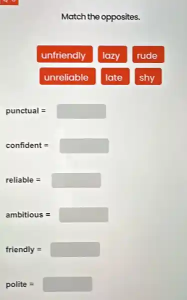 Match the opposites.
unfriendly
lazy
rude
unreliable
late
shy
punctual=
confident=
reliable=
ambitious=
friendly=
polite=