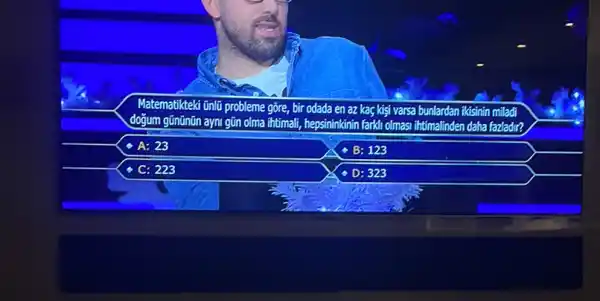 Matematikteki tinlũ probleme gôre bir odada en az kaç kişi varsa bunlardan i ikisinin miladi
doğum gũnũnũn ayni gũn olma intimali, hepsininkinin farkl olmasi ihtimalinden di daha fazladir?
A: 23
B: 123
C: 223
D: 323