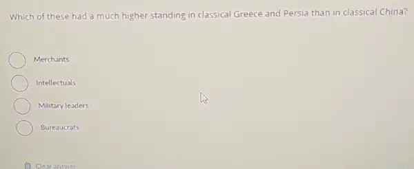 Which of these had a much higher standing in classical Greece and Persia than in classical China?
Merchants
Intellectuals
Military leaders
Bureaucrats