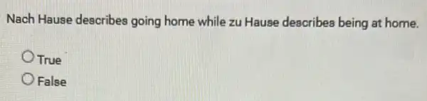 Nach Hause describes going home while zu Hause describes being at home.
True
False