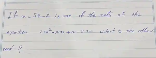 If n=sqrt(2)-2 is one of the roots of the equation 2 x^2-m x+m-2=0 what is the othe root?