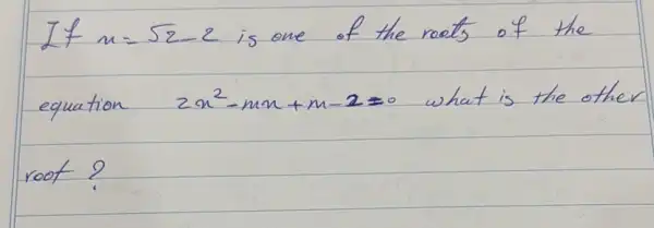 If n=sqrt(2)-2 is one of the roots of the equation 2 x^2-m x+m-2=0 what is the other root?