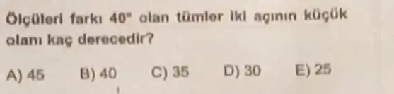 Olcoleri farki 40^circ  olan tümlor Ikl aginin koctik
olani kaç derecedir?
A) 45
B) 40
C) 35
D) 30
E) 25