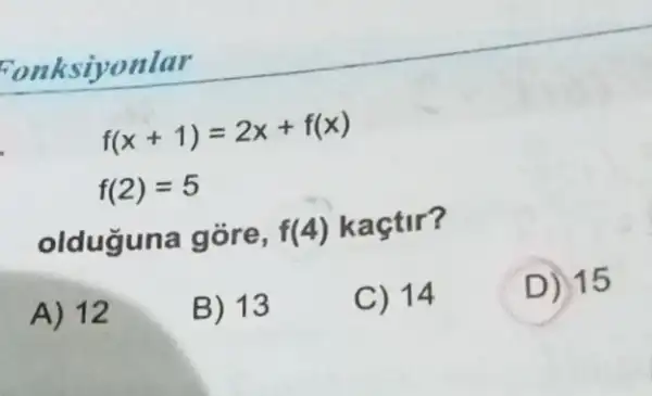 onksiyonlar
f(x+1)=2x+f(x)
f(2)=5
olduguna gore, f(4) kaçtir?
A) 12
B) 13
C) 14
D 15