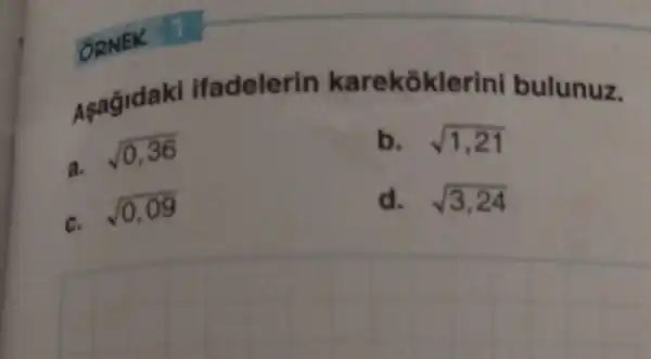 ORNEK
Asagidaki ifadelerin karekoklerin bulunuz.
a. sqrt (0,36)
c. sqrt (0,09)
b. sqrt (1,21)
d. sqrt (3,24)