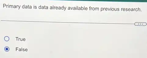 Primary data is data already available from previous research.
True
False