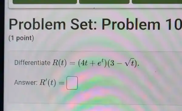 Problem Set Problem 10
(1 point)
Differentiate R(t)=(4t+e^t)(3-sqrt (t))
Answer: R'(t)=