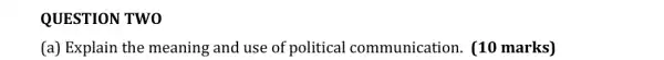 QUESTION TWO
(a) Explain the meaning and use of political communication. (10 marks)