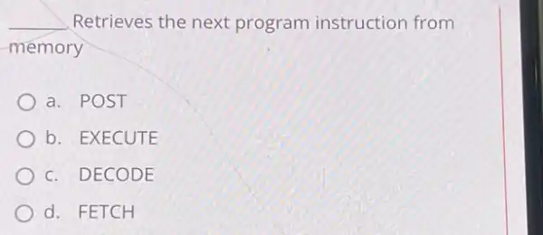 __ Retrieves the next program instruction from
memory
a. POST
b. EXECUTE
c. DECODE
d. FETCH