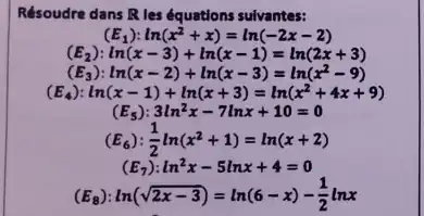 Résoudre dans R les équations sulvantes:
(E_(1)):ln(x^2+x)=ln(-2x-2)
(E_(2)):ln(x-3)+ln(x-1)=ln(2x+3)
(E_(3)):ln(x-2)+ln(x-3)=ln(x^2-9)
( E_(4)):ln(x-1)+ln(x+3)=ln(x^2+4x+9)
(E_(5)):3ln^2x-7lnx+10=0
(E_(6)):(1)/(2)ln(x^2+1)=ln(x+2)
(E_(7)):ln^2x-5lnx+4=0
(E_(8)):ln(sqrt (2x-3))=ln(6-x)-(1)/(2)lnx