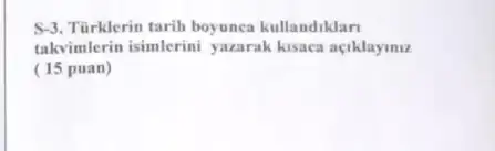 S-3. Türklerin tarih boyunca kullandiklar
takvimlerin isimlerini yazarak kisaca aciklayiniz
(15 puan)