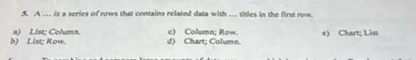 is a series of rows that contains related data with __ titles in the first row.
a) List; Column
c) Column; Row.
c) Chart: List
b) List; Row,
d) Chart; Column.