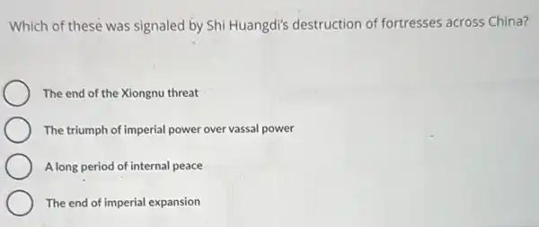 Which of these was signaled by Shi Huangdi's destruction of fortresses across China?
The end of the Xiongnu threat
The triumph of imperial power over vassal power
A long period of internal peace
The end of imperial expansion