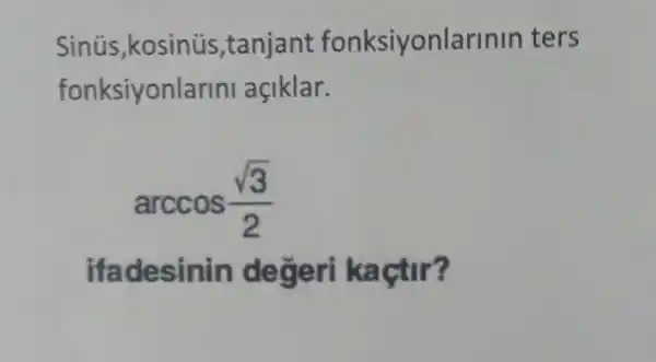 Sinús ,kosinus ,tanjant fonksiyonlarinin ters
fonksiyonlarin açiklar.
arccos(sqrt (3))/(2)
ifadesinin degeri kaçtir?