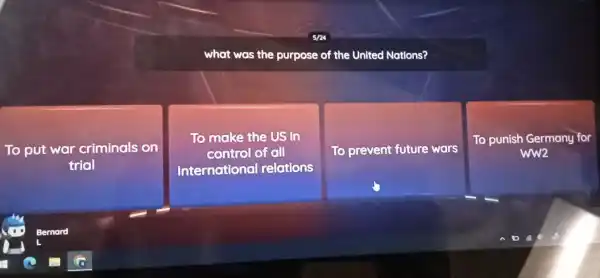 sn
what was the purpose of the United Nations?
To put war criminals on
triol
To make the US in
control of all
Internationo I relations
To prevent future wars
To punish Germany f
WW2