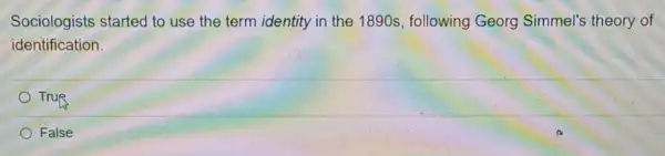 Sociologists started to use the term identity in the 1890s following Georg Simmel's theory of
identification.
True
False