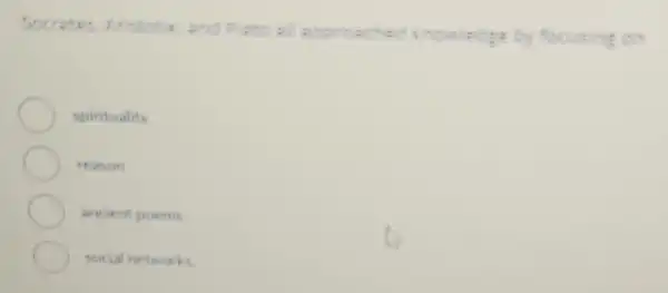 Socrates, Anstatis ane pats all
approached incwledge by focusing on
spirituality
reason
ancient poems.
social networks
