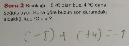 Soru-2 Sicakliği -5^circ C olan buz, 4^circ C daha
soğutuluyor. Buna gōre buzun son durumdaki
sicakliği kaç {}^circ C olur?