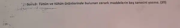 Soru3: Tútün ve tútün ürünlerinde bulunan zararl maddelerin bes tanesini yaziniz. (20)