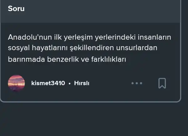 Soru
Anadolu'nun ilk yerleşim yerlerindeki insanlarin
sosyal hayatlarin sekillendiren unsurlardan
barinmada benzerlik ve farklllklan