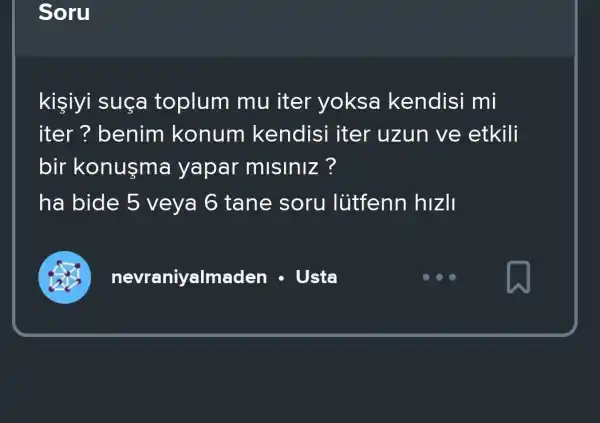 Soru
kişiyi suça toplum mu iter yoksa kendisi mi
iter ? benim konum kendisi iter uzun ve etkili
bir konusma yapar misiniz ?
ha bide 5 veya 6 tane soru lütfenn hizll
nevraniyalmaden - Usta