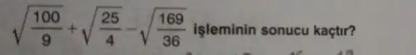 sqrt ((100)/(9))+sqrt ((25)/(4))-sqrt ((169)/(36)) işleminin sonucu kaçtir?