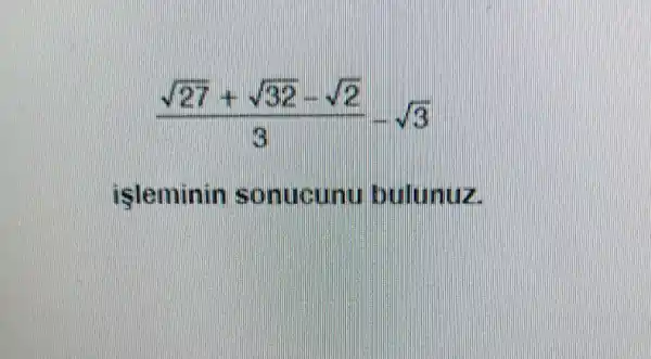 (sqrt (27)+sqrt (32)-sqrt (2))/(3)-sqrt (3)
isleminin sonucunu bulunuz