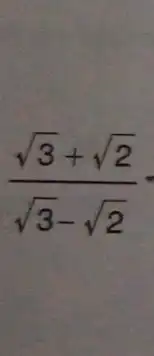 (sqrt (3)+sqrt (2))/(sqrt (3)-sqrt (2))=