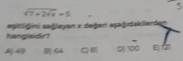 sqrt (7+2sqrt (x))=5
epicigin segilayan x cledged applicakilerdes
angisidir?
A. 49
B) 54
cier
D) 100
E) to