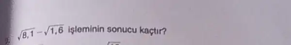 sqrt (8,1)-sqrt (1,6) işleminin sonucu kaçtir?