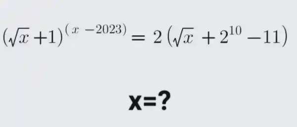 (sqrt (x)+1)^(x-2023)=2(sqrt (x)+2^10-11)
x=?