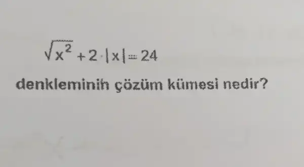 sqrt (x^2)+2cdot vert xvert =24
denkleminit có zùm kimes?nedir?