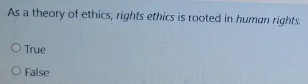 As a theory of ethics, rights ethics is rooted in human rights.
True
False