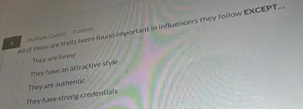 All of these are traits teens found important in influencers they follow EXCEPT
__
They are funny
They have an attractive style
They are authentic
They have strong credentials
4
Multiple Choice 3 points