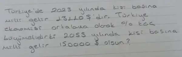 Türkiye'de 2023 yilinda kizi basina milli gelir 23110  dir. Turkiye ekonomisi ortaloua obrak 0 % ka büyumelidirki 2053 yilinda kisi basin milli gelir 150000  olsun?