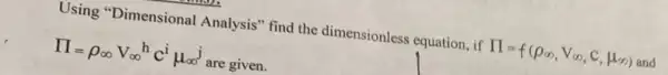 Using "Dimensional Analysis" find the dimensionless equation, if prod =f(rho _(infty ),V_(infty ),C,mu _(infty )) (oo) and
prod =rho _(infty )V_(infty )^hc^imu _(infty )^j are given.