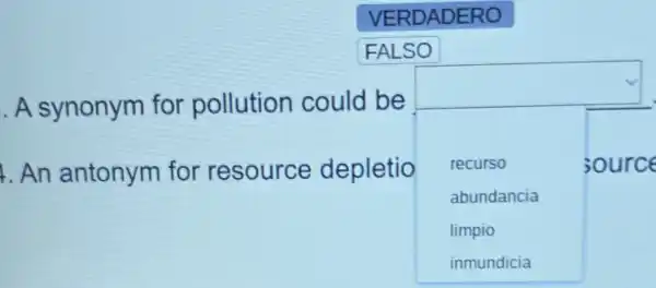 VERDADERO
FALSO
.A synonym for pollution could be
square 
An antonym for resource depletio square  recurso	source
abundancia
limpio