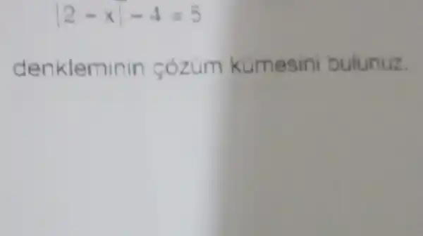 vert 2-xvert -4=5
denkleminin cozum kümesini bulunuz.