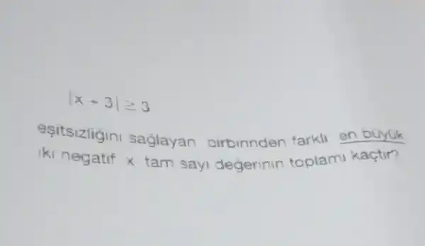 vert x+3vert geqslant 3
esitsizligin saglayan birbirinden farkll en büyuk
iki negatif x tam say degerinin toplam kaçtir?