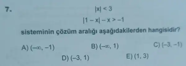 vert xvert lt 3
vert 1-xvert -xgt -1
sisteminin cozüm araligi aşağidakilerden hangisidir?
A) (-infty ,-1)
B) (-infty ,1)
C) (-3,-1)
D) (-3,1)
E) (1,3)