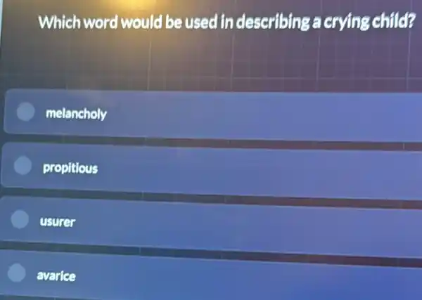 Which word would be used in describing a crying child?
melancholy
propitious
usurer
avarice