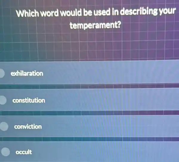 which word would be used in describing your
temperament?
exhilaration
constitution
conviction
occult