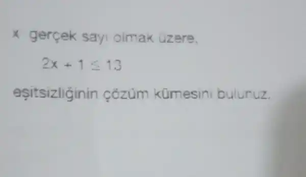 x gercek sayi olmak Gzere.
2x+1leqslant 13
esitsizliginin cózum kümesin bulunuz.